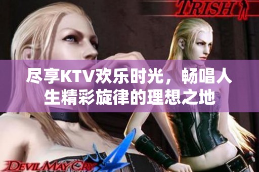 尽享KTV欢乐时光，畅唱人生精彩旋律的理想之地