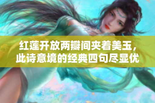 红莲开放两瓣间夹着美玉，此诗意境的经典四句尽显优雅与深情