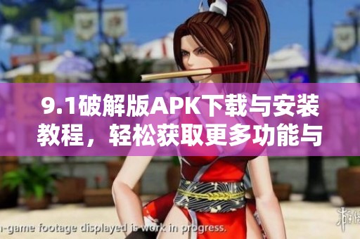 9.1破解版APK下载与安装教程，轻松获取更多功能与特性