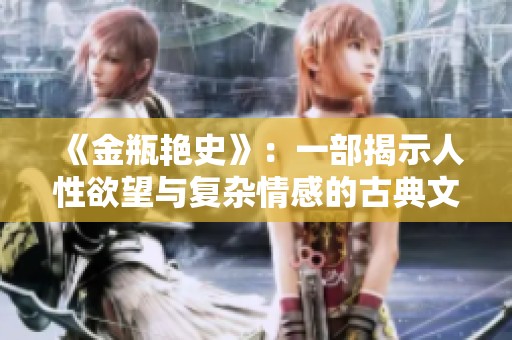 《金瓶艳史》：一部揭示人性欲望与复杂情感的古典文学经典探秘