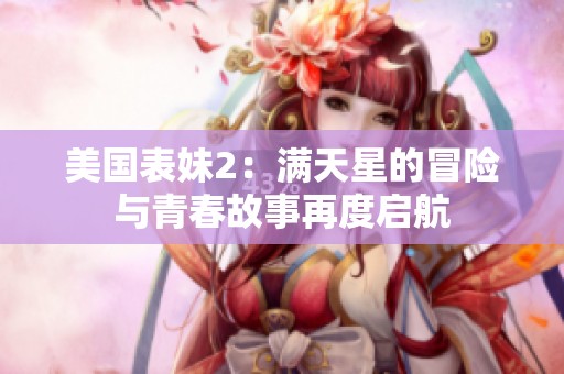 美国表妹2：满天星的冒险与青春故事再度启航