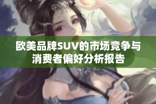 欧美品牌SUV的市场竞争与消费者偏好分析报告