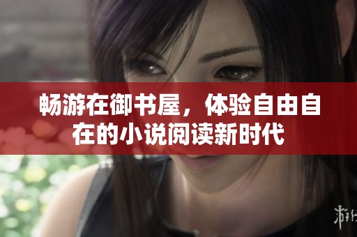 畅游在御书屋，体验自由自在的小说阅读新时代