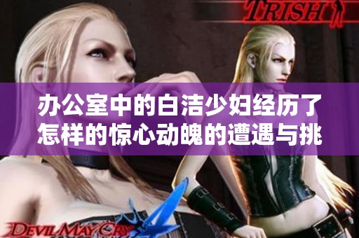 办公室中的白洁少妇经历了怎样的惊心动魄的遭遇与挑战的故事