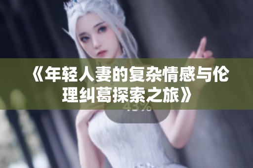 《年轻人妻的复杂情感与伦理纠葛探索之旅》