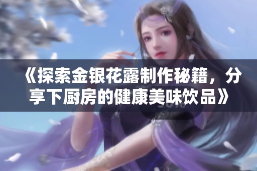 《探索金银花露制作秘籍，分享下厨房的健康美味饮品》