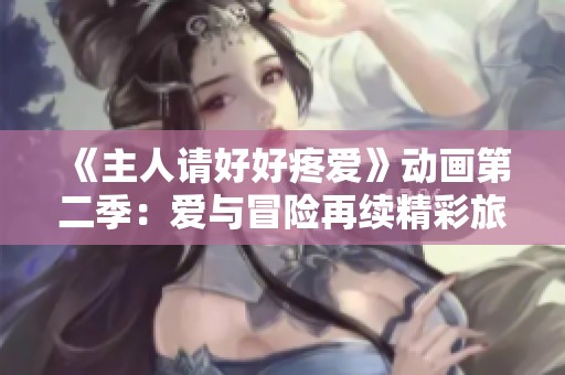 《主人请好好疼爱》动画第二季：爱与冒险再续精彩旅程