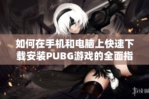 如何在手机和电脑上快速下载安装PUBG游戏的全面指南