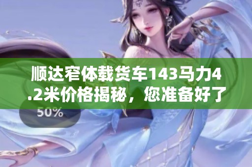 顺达窄体载货车143马力4.2米价格揭秘，您准备好了吗