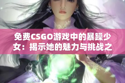免费CSGO游戏中的暴躁少女：揭示她的魅力与挑战之路