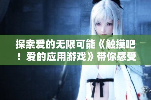 探索爱的无限可能《触摸吧！爱的应用游戏》带你感受情感的奇妙旅程