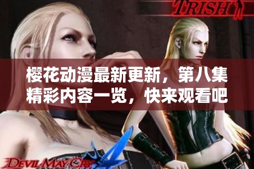 樱花动漫最新更新，第八集精彩内容一览，快来观看吧！