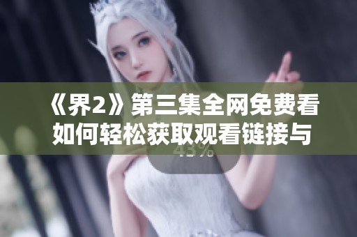 《界2》第三集全网免费看 如何轻松获取观看链接与攻略分享