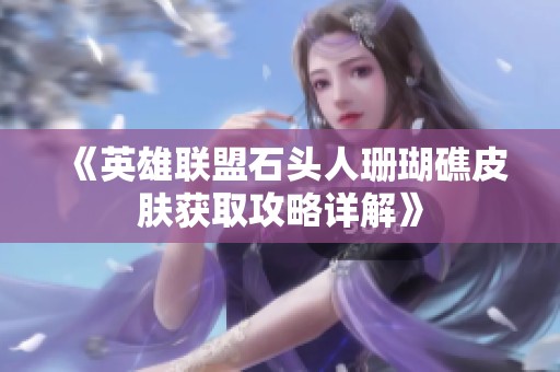 《英雄联盟石头人珊瑚礁皮肤获取攻略详解》