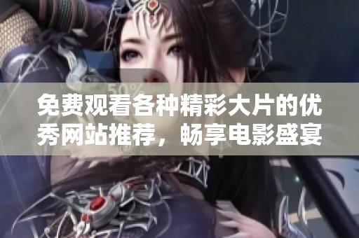 免费观看各种精彩大片的优秀网站推荐，畅享电影盛宴