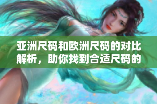 亚洲尺码和欧洲尺码的对比解析，助你找到合适尺码的秘籍