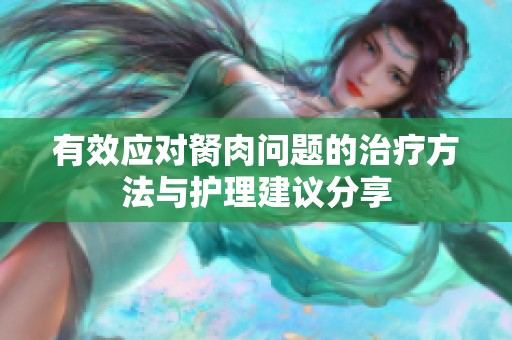 有效应对胬肉问题的治疗方法与护理建议分享
