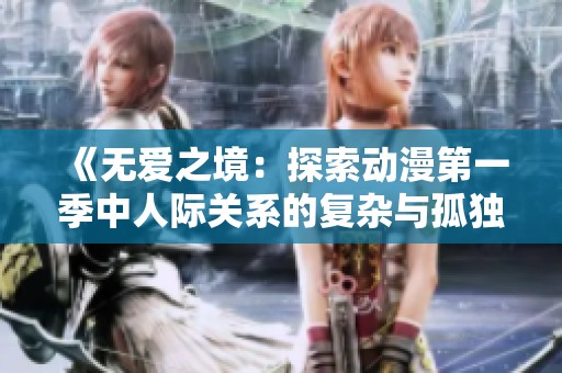 《无爱之境：探索动漫第一季中人际关系的复杂与孤独》