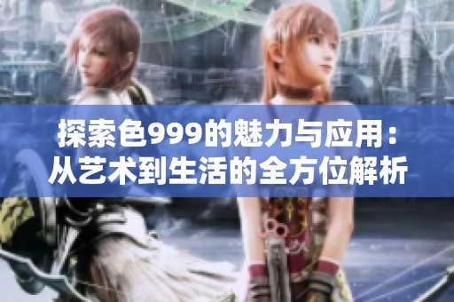 探索色999的魅力与应用：从艺术到生活的全方位解析