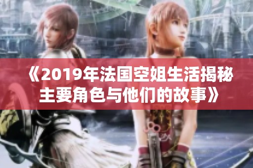 《2019年法国空姐生活揭秘 主要角色与他们的故事》