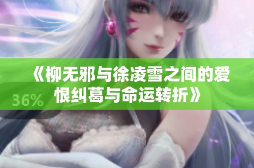 《柳无邪与徐凌雪之间的爱恨纠葛与命运转折》