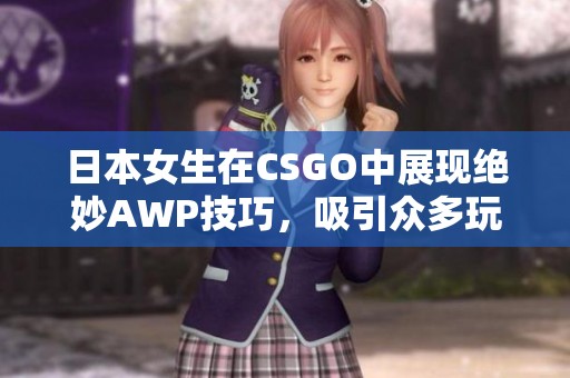 日本女生在CSGO中展现绝妙AWP技巧，吸引众多玩家关注