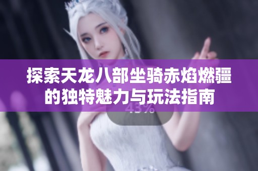 探索天龙八部坐骑赤焰燃疆的独特魅力与玩法指南
