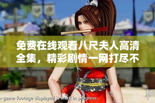 免费在线观看八尺夫人高清全集，精彩剧情一网打尽不容错过