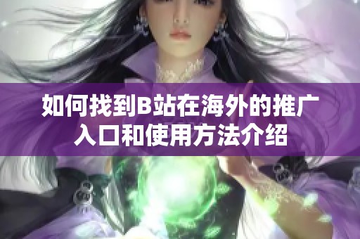如何找到B站在海外的推广入口和使用方法介绍