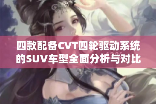 四款配备CVT四轮驱动系统的SUV车型全面分析与对比