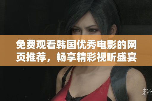 免费观看韩国优秀电影的网页推荐，畅享精彩视听盛宴