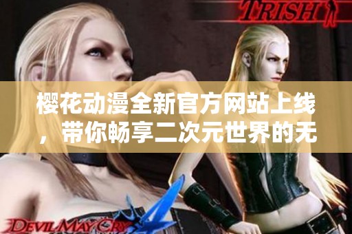 樱花动漫全新官方网站上线，带你畅享二次元世界的无限乐趣