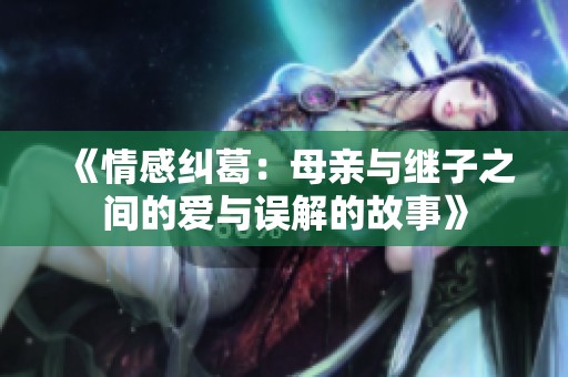 《情感纠葛：母亲与继子之间的爱与误解的故事》
