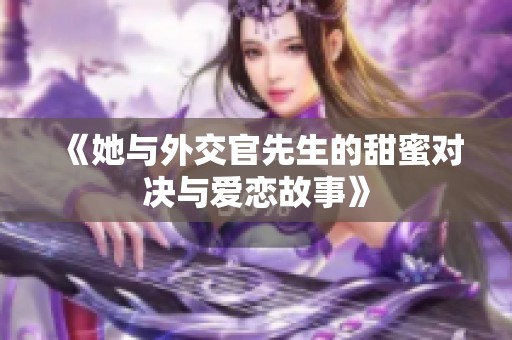 《她与外交官先生的甜蜜对决与爱恋故事》