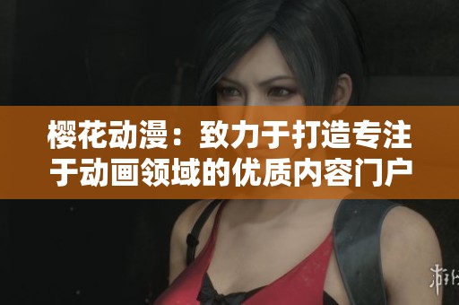 樱花动漫：致力于打造专注于动画领域的优质内容门户网站