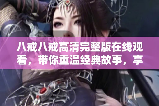 八戒八戒高清完整版在线观看，带你重温经典故事，享受视听盛宴