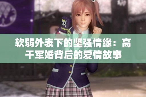 软弱外表下的坚强情缘：高干军婚背后的爱情故事