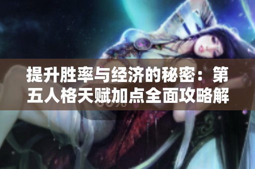 提升胜率与经济的秘密：第五人格天赋加点全面攻略解析