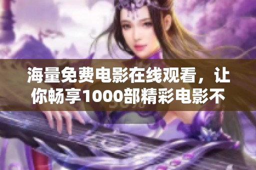 海量免费电影在线观看，让你畅享1000部精彩电影不花一分钱