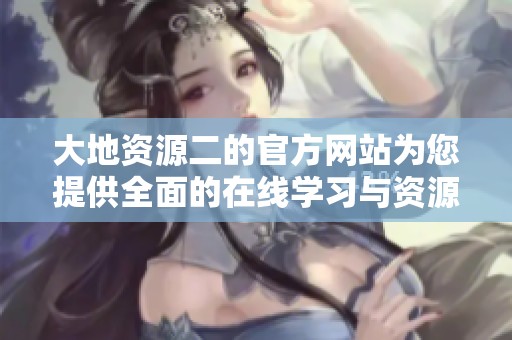 大地资源二的官方网站为您提供全面的在线学习与资源共享平台
