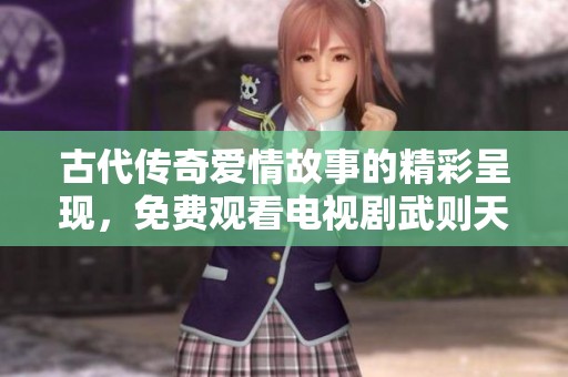 古代传奇爱情故事的精彩呈现，免费观看电视剧武则天魅力四射