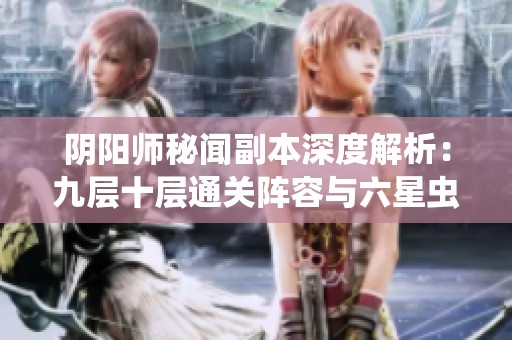 阴阳师秘闻副本深度解析：九层十层通关阵容与六星虫师攻略详解