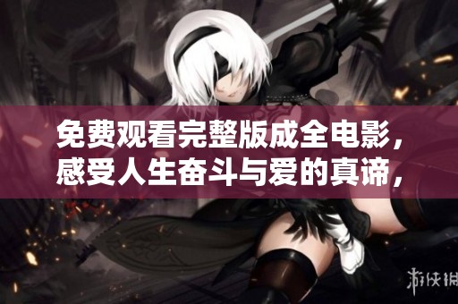免费观看完整版成全电影，感受人生奋斗与爱的真谛，尽在高清呈现中