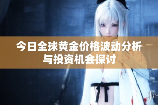今日全球黄金价格波动分析与投资机会探讨