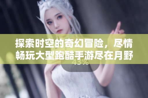 探索时空的奇幻冒险，尽情畅玩大型跑酷手游尽在月野游戏网
