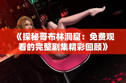 《探秘哥布林洞窟：免费观看的完整剧集精彩回顾》