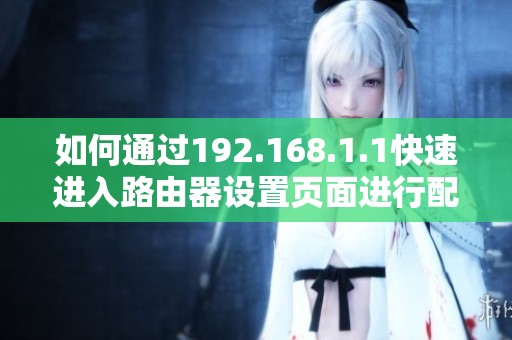 如何通过192.168.1.1快速进入路由器设置页面进行配置与管理