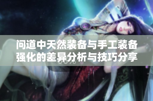 问道中天然装备与手工装备强化的差异分析与技巧分享
