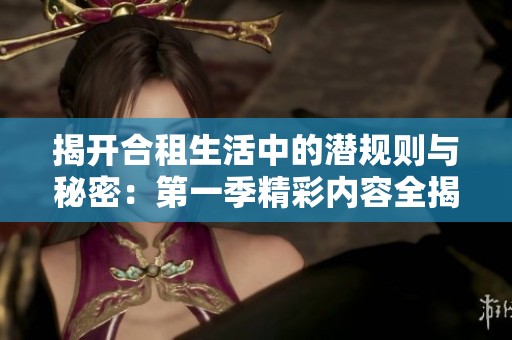 揭开合租生活中的潜规则与秘密：第一季精彩内容全揭秘