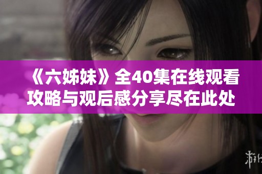 《六姊妹》全40集在线观看攻略与观后感分享尽在此处